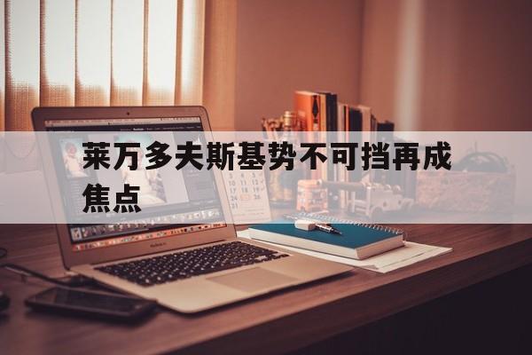 莱万多夫斯基势不可挡再成焦点(莱万多夫斯基9分钟5球是哪场比赛)